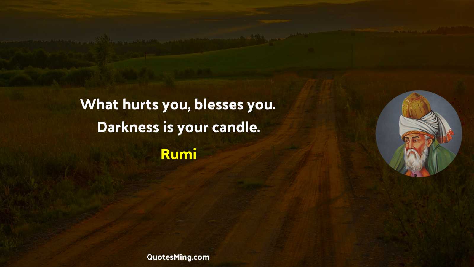 What hurts you blesses you Darkness is your candle