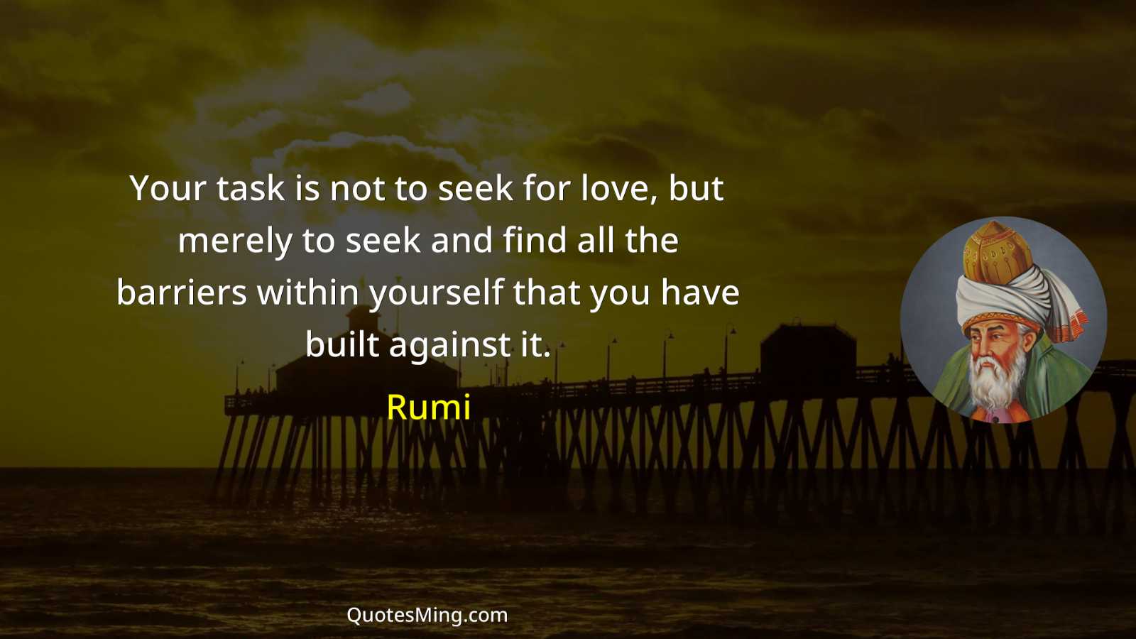 Your task is not to seek for love but merely