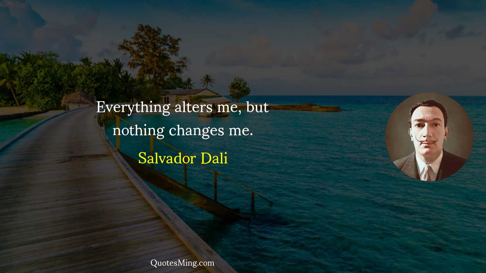 Everything alters me but nothing changes me