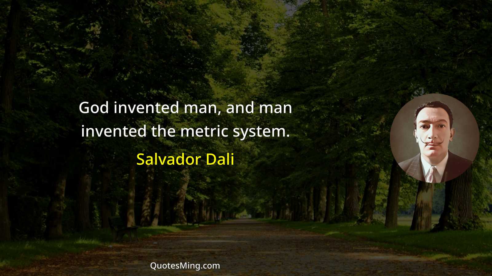 God invented man and man invented the metric system