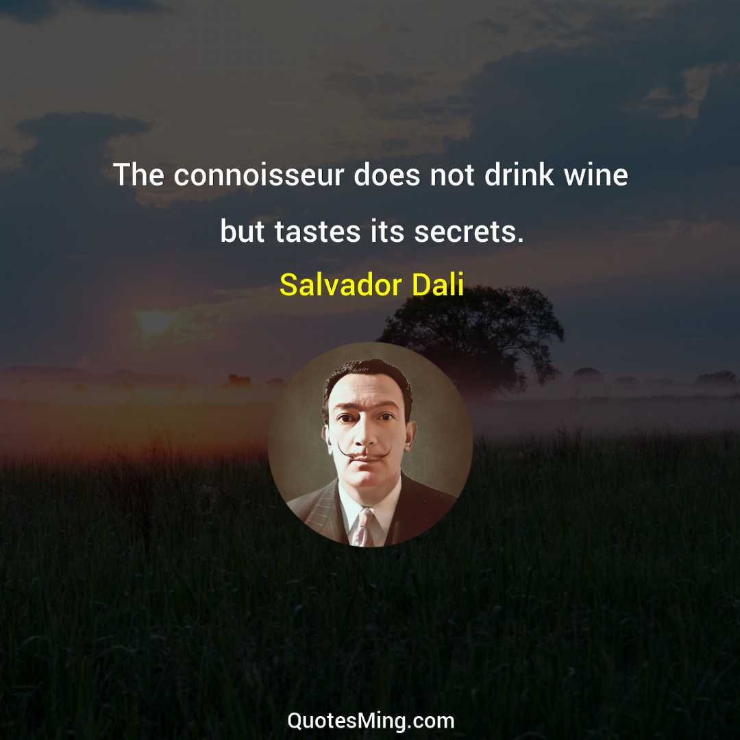 The connoisseur does not drink wine but tastes its secrets