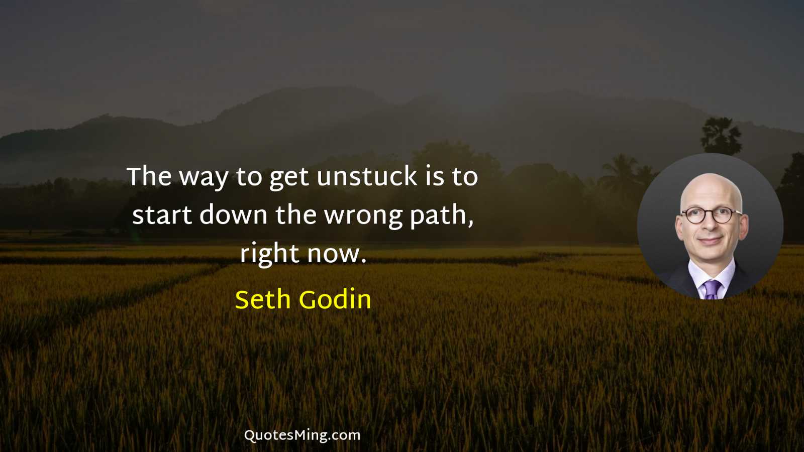 The way to get unstuck is to start down the