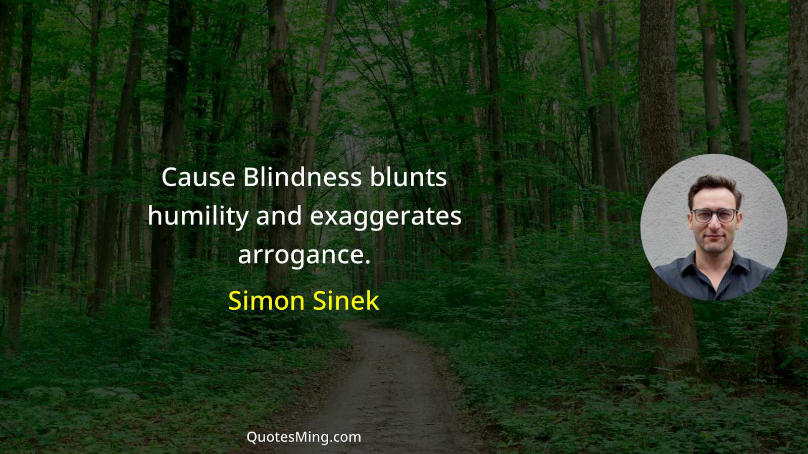 Cause Blindness blunts humility and exaggerates arrogance