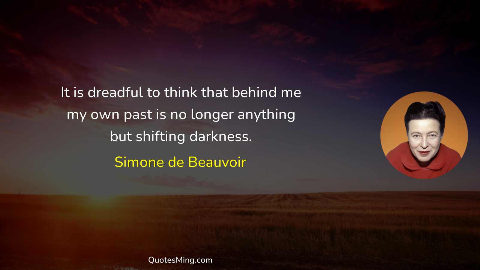 It is dreadful to think that behind me my own