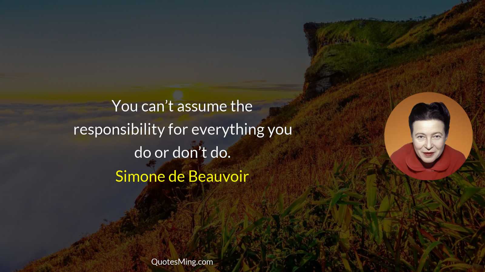 You can’t assume the responsibility for everything you do or