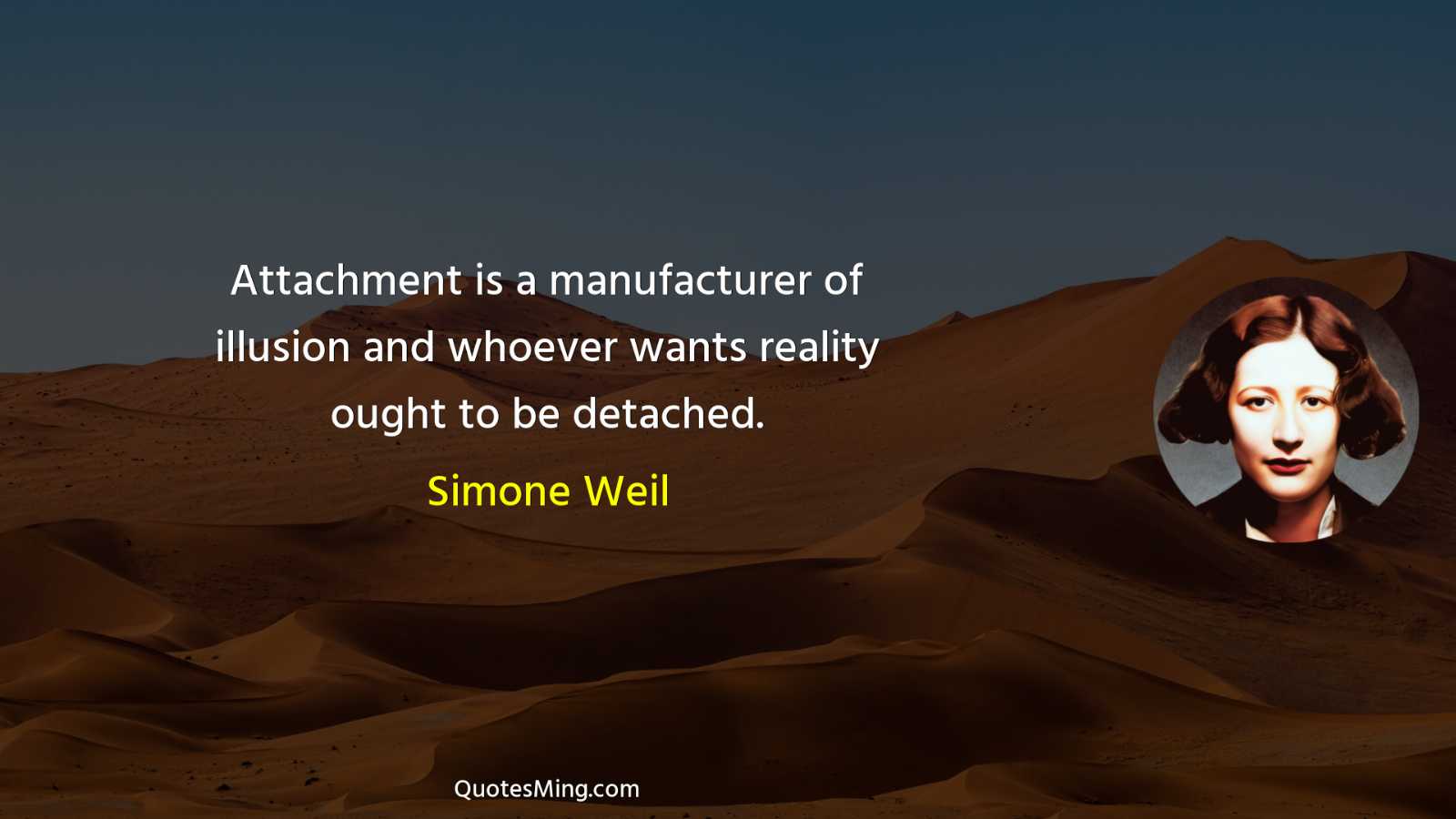 Attachment is a manufacturer of illusion and whoever wants reality