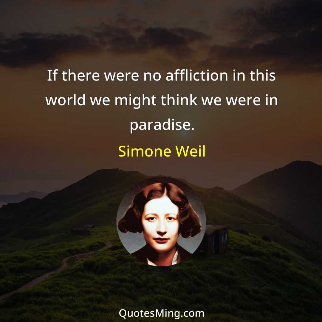 If there were no affliction in this world we might