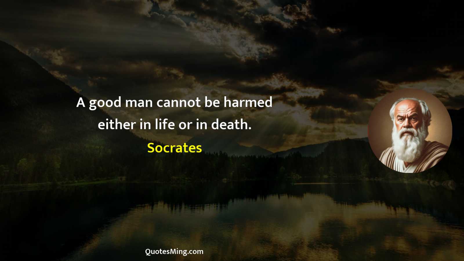 A good man cannot be harmed either in life or