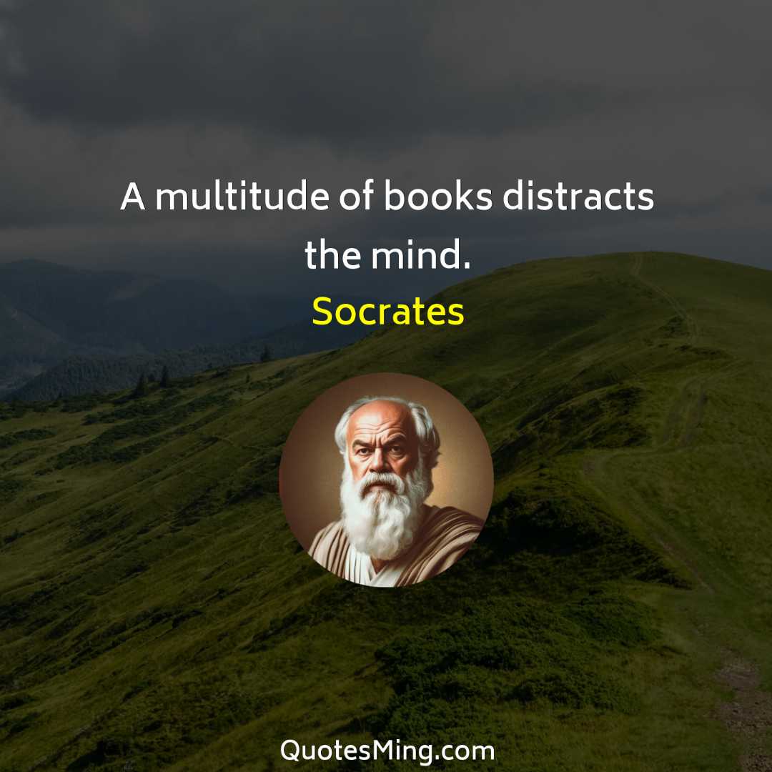 A multitude of books distracts the mind