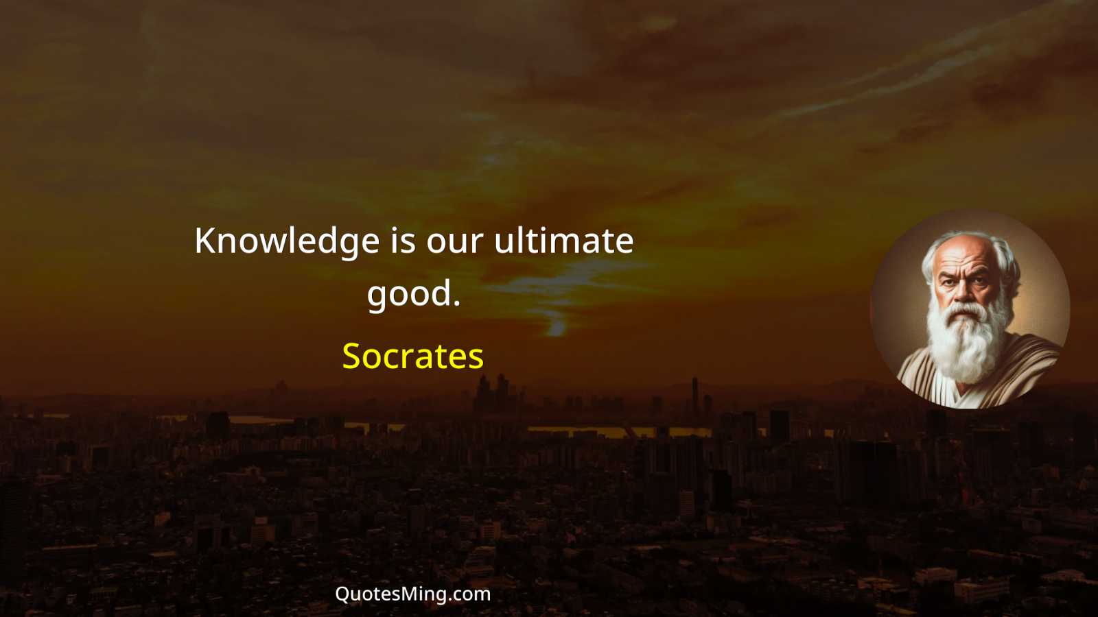 Knowledge is our ultimate good