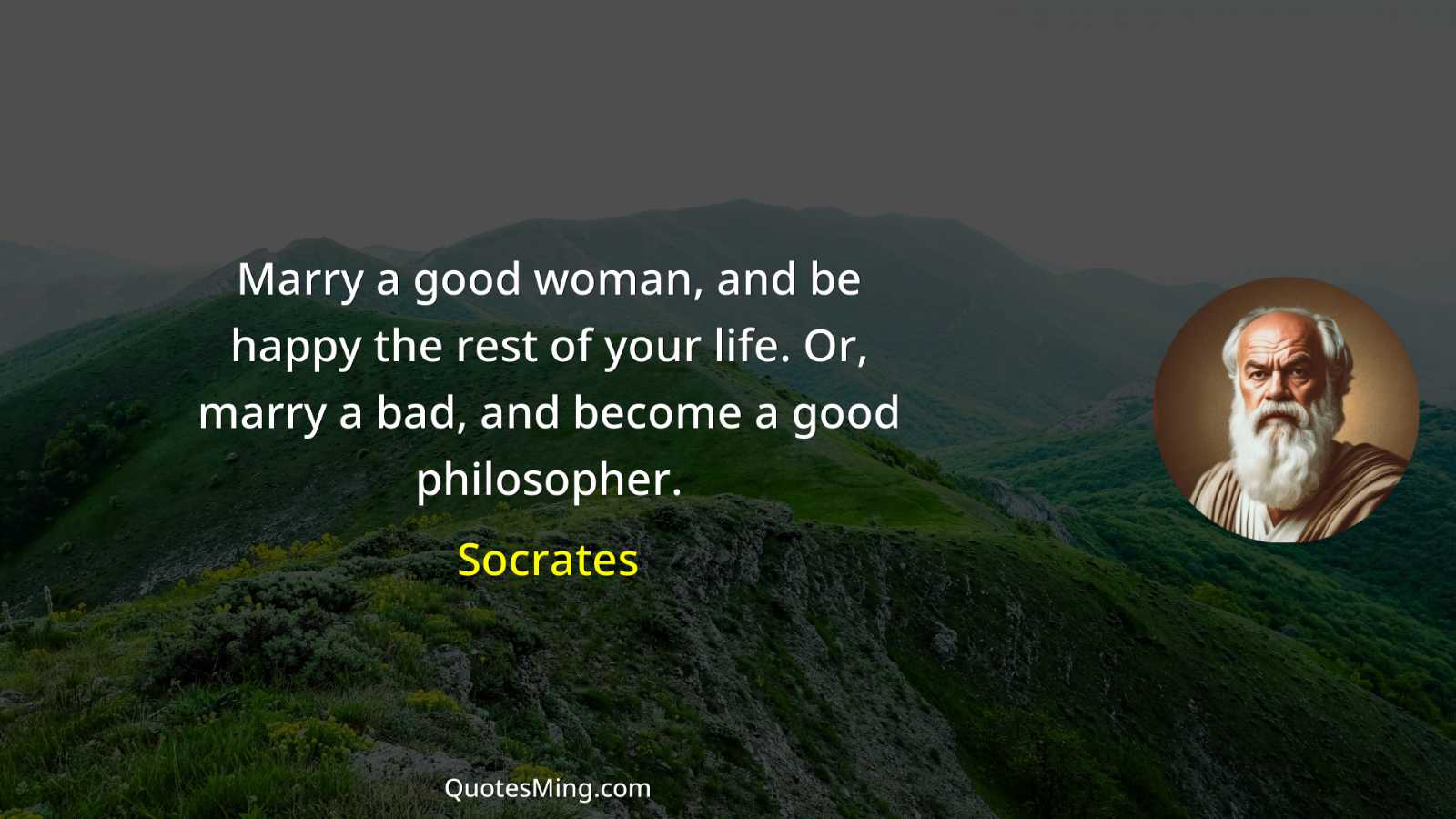 Marry a good woman and be happy the rest of