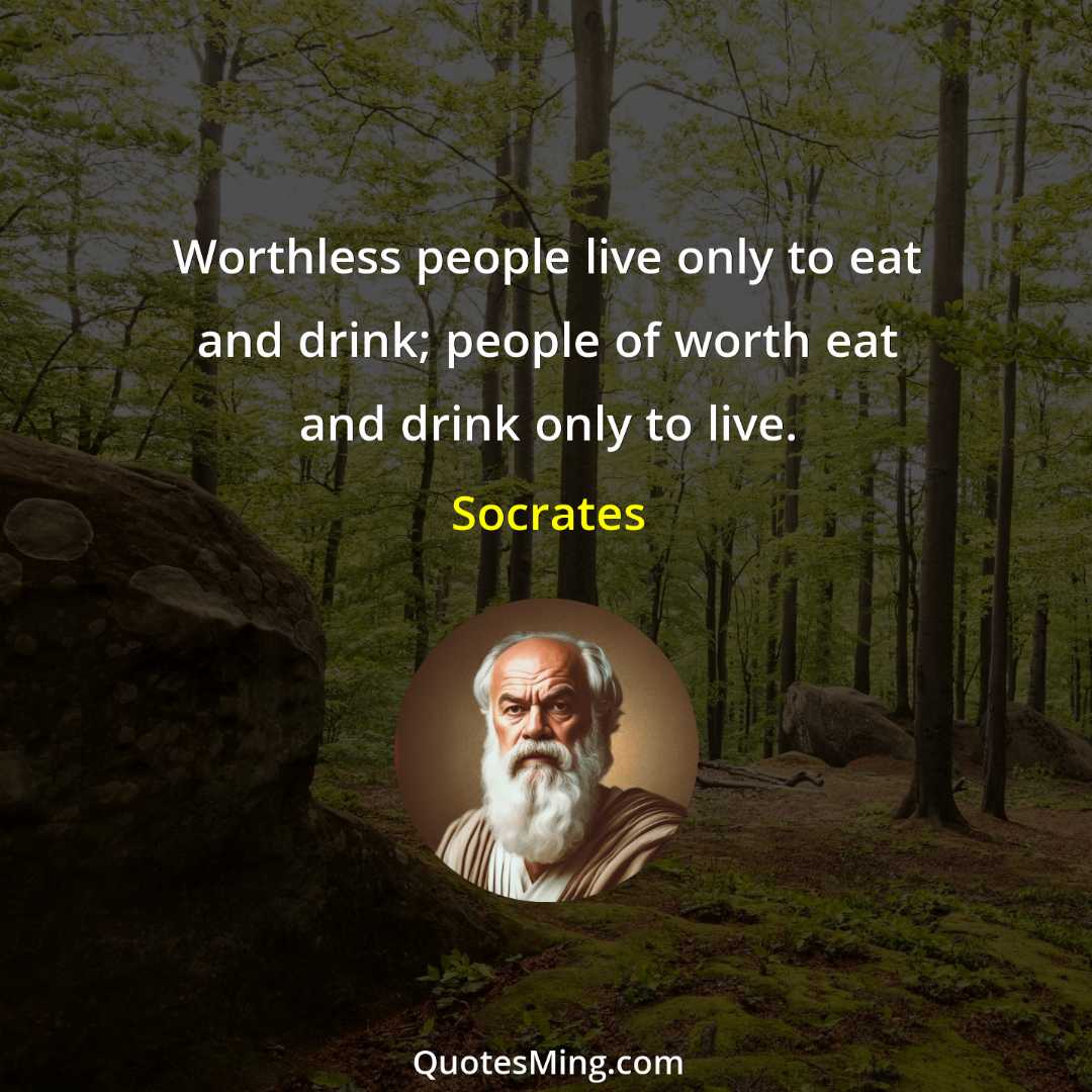 Worthless people live only to eat and drink; people of