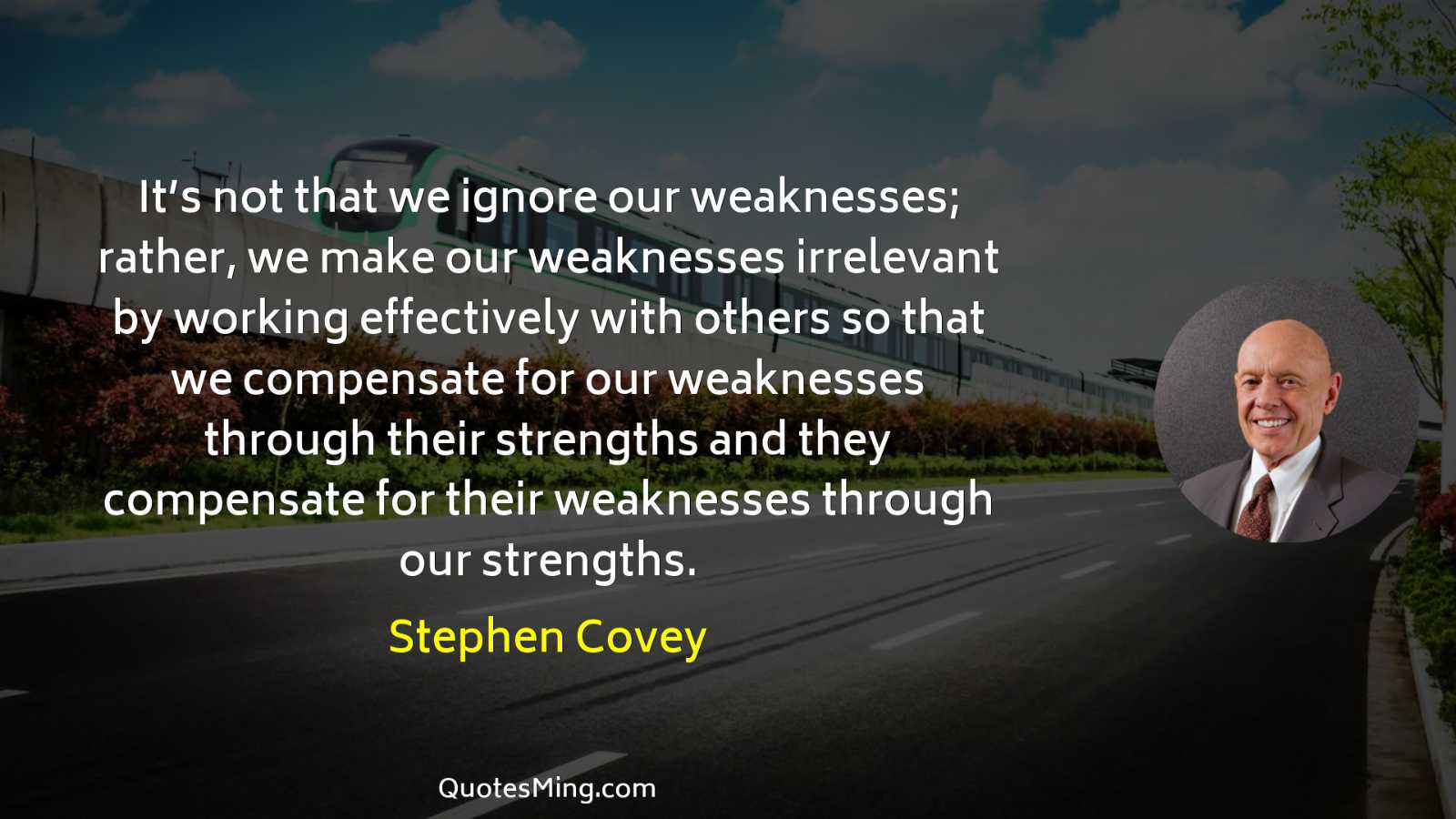 It’s not that we ignore our weaknesses; rather we make