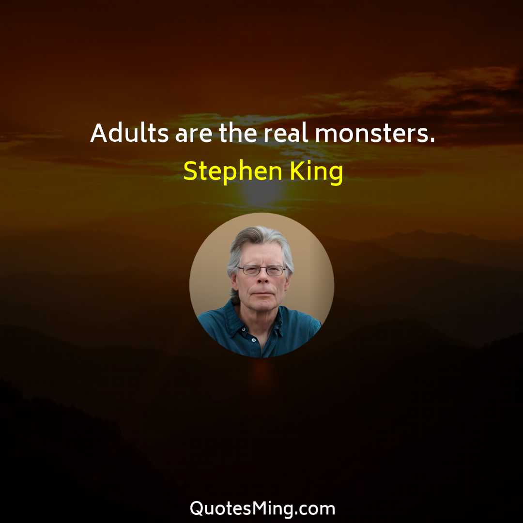 Adults are the real monsters