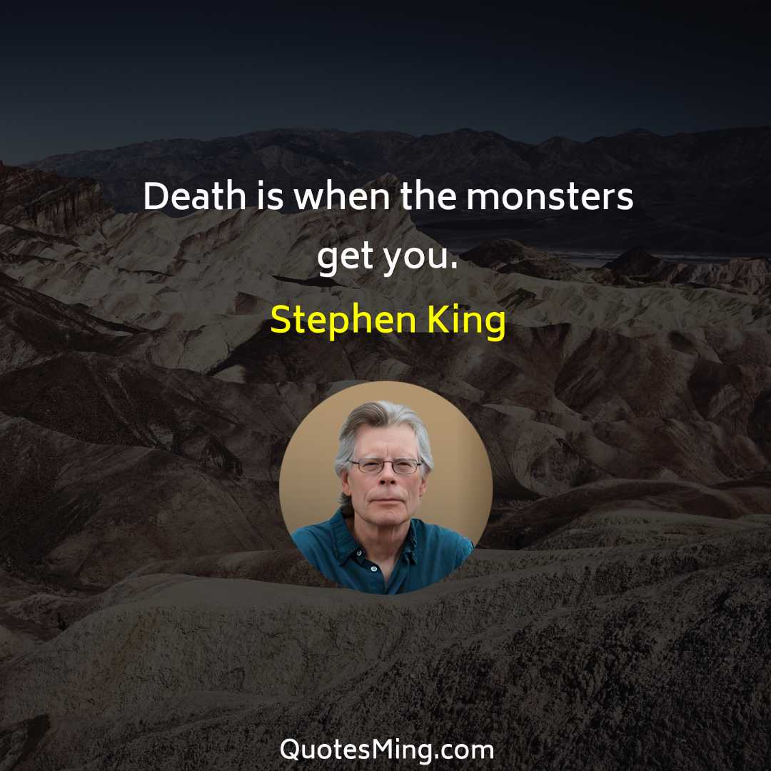 Death is when the monsters get you