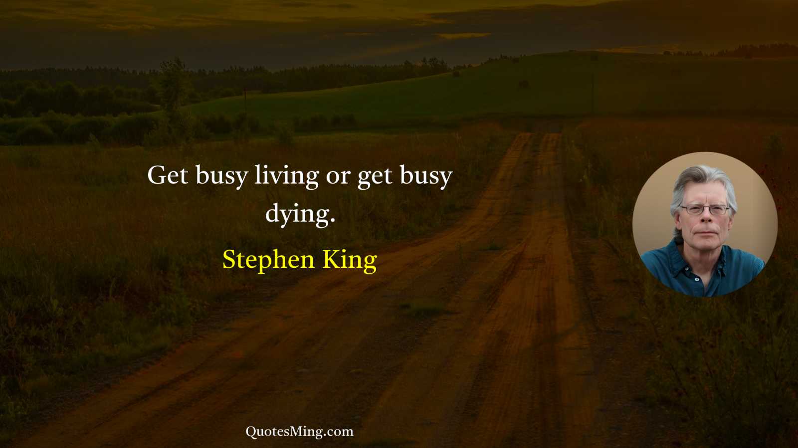 Get busy living or get busy dying