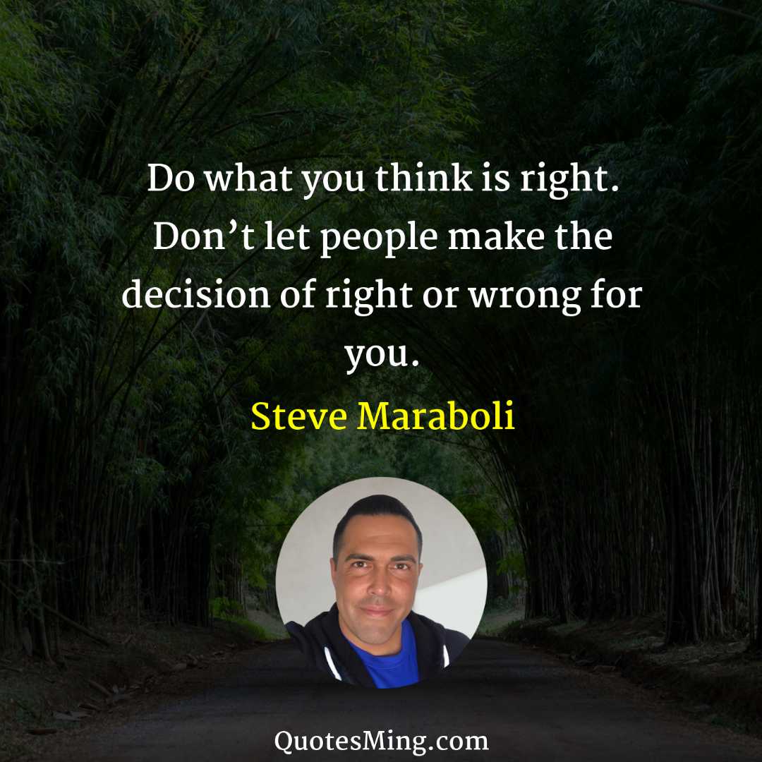 Do what you think is right Don’t let people make