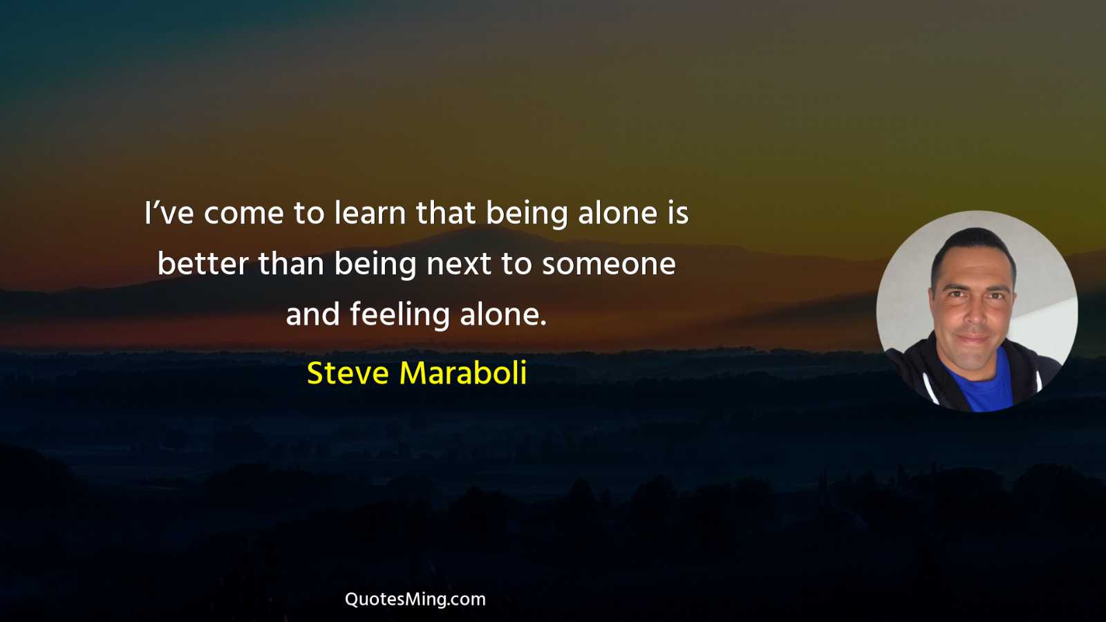 I’ve come to learn that being alone is better than