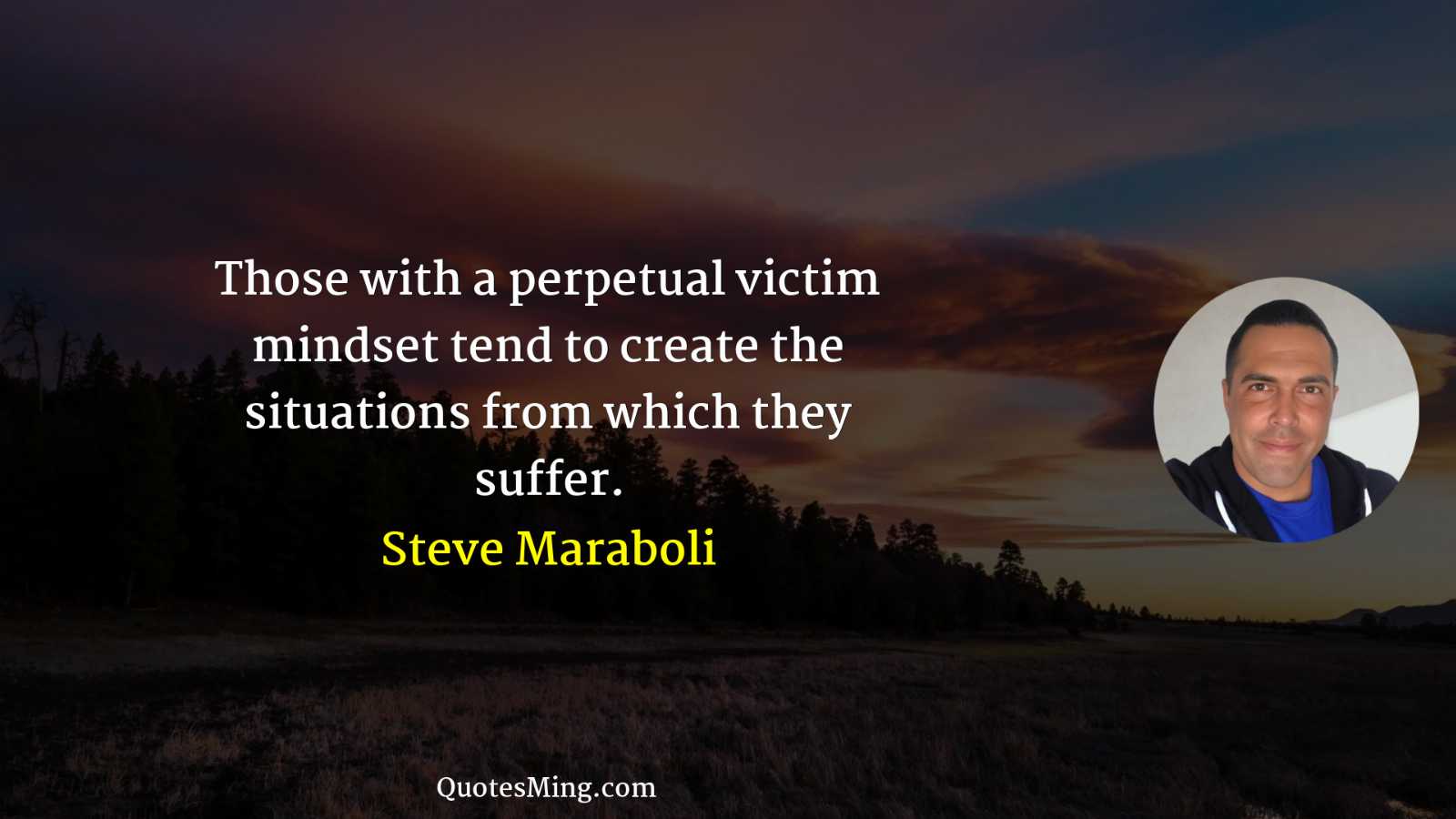 Those with a perpetual victim mindset tend to create the