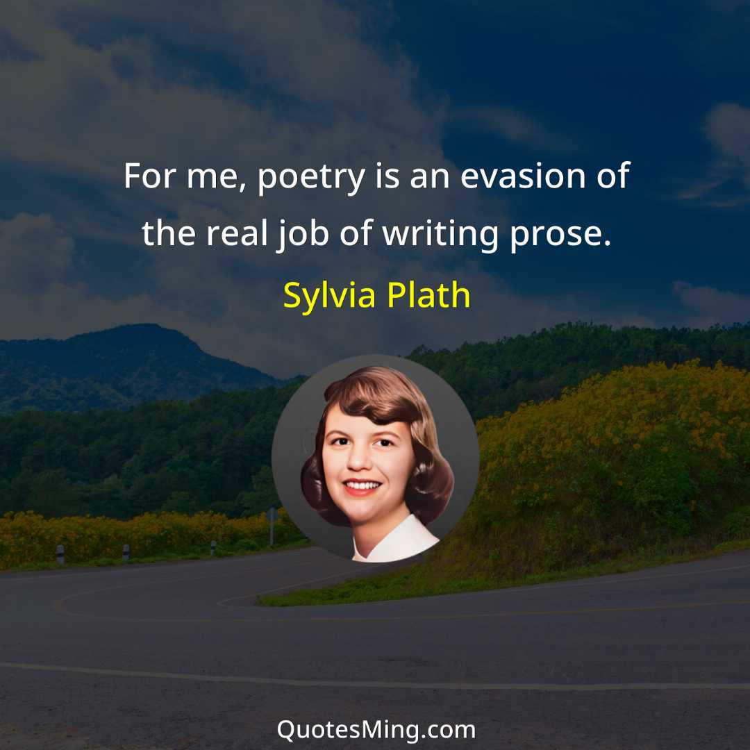 For me poetry is an evasion of the real job