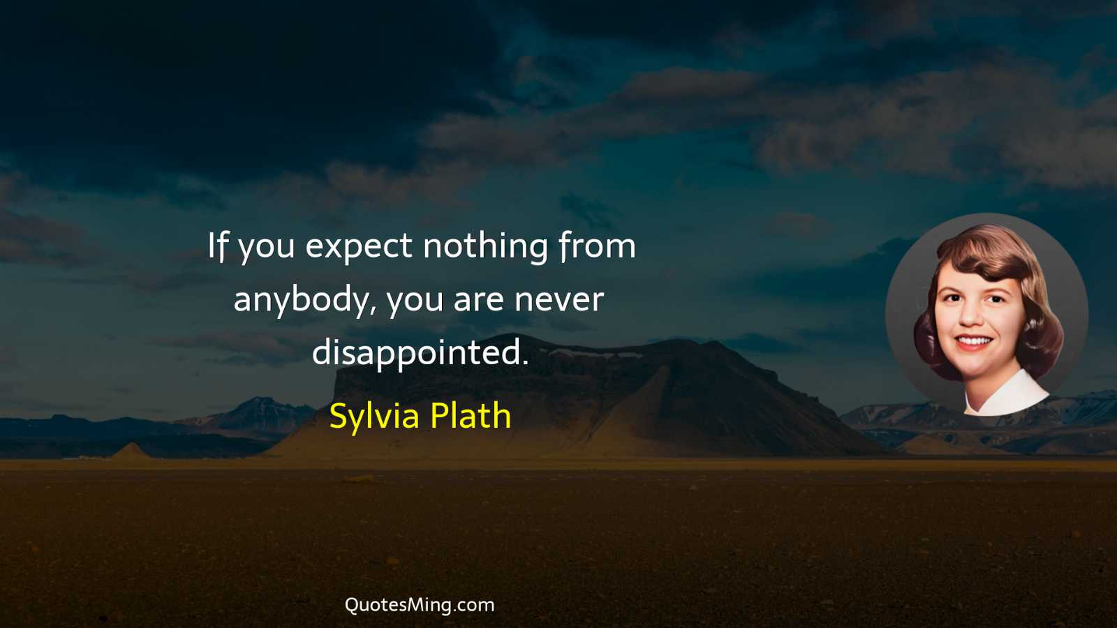 If you expect nothing from anybody you are never disappointed