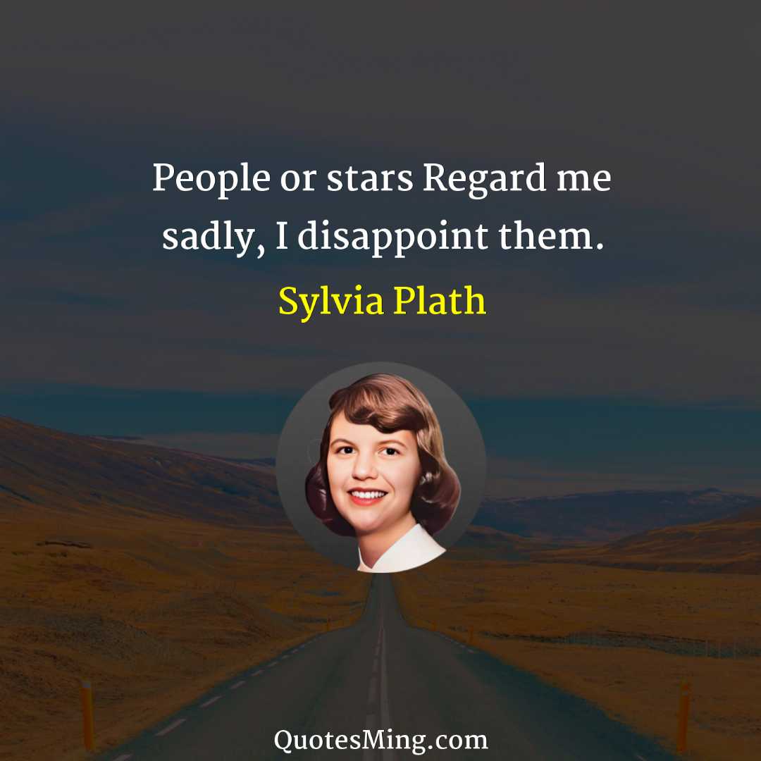 People or stars Regard me sadly I disappoint them