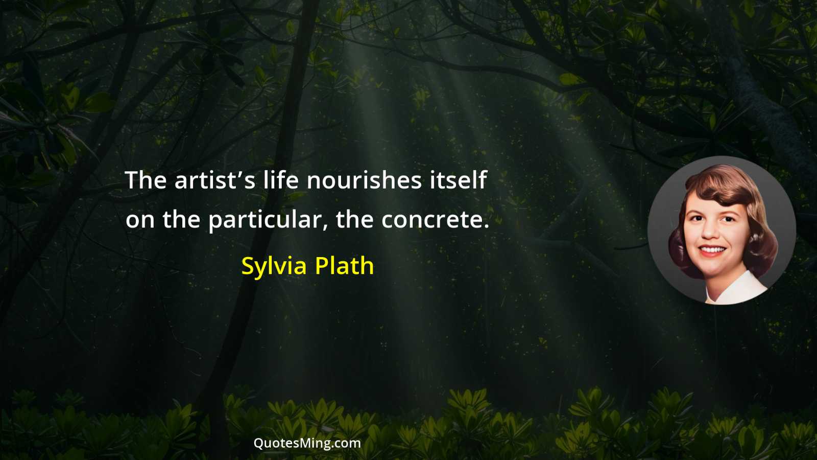 The artist’s life nourishes itself on the particular the concrete