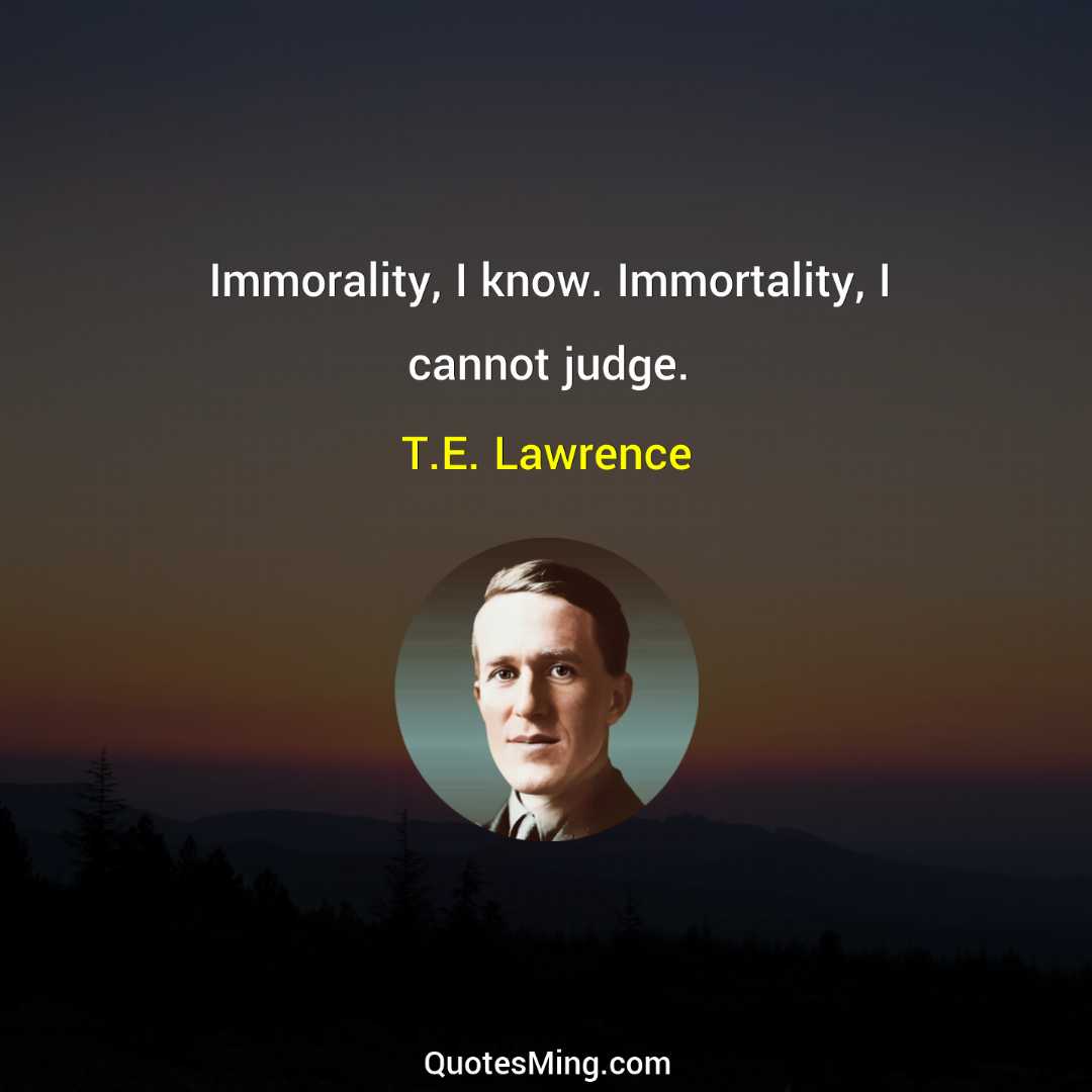 Immorality I know Immortality I cannot judge