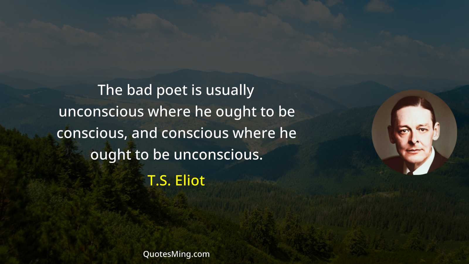 The bad poet is usually unconscious where he ought to