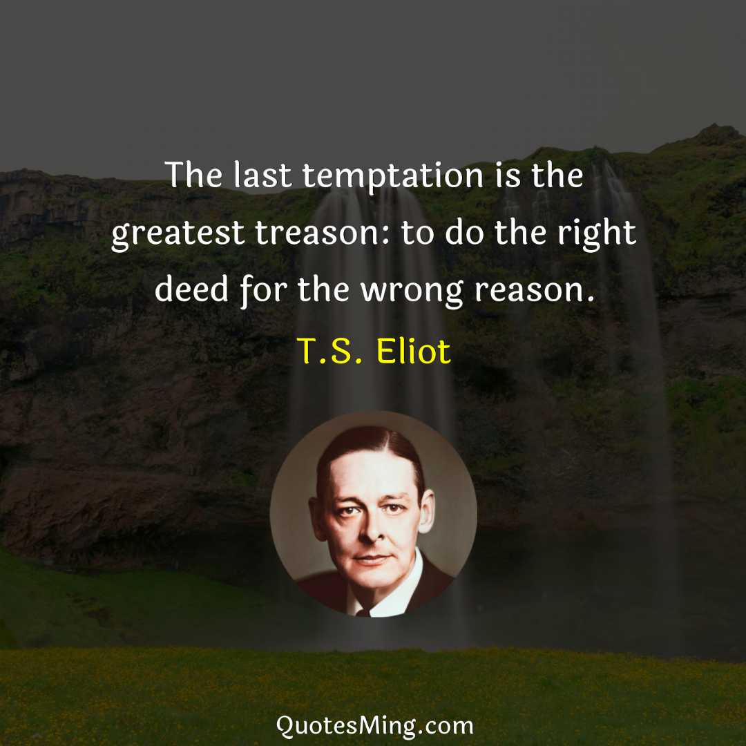 The last temptation is the greatest treason: to do the