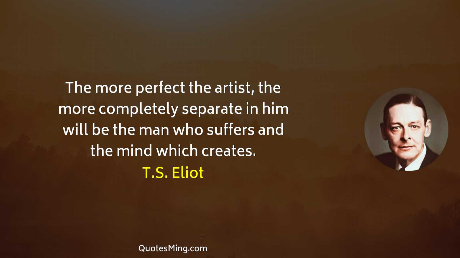 The more perfect the artist the more completely separate in