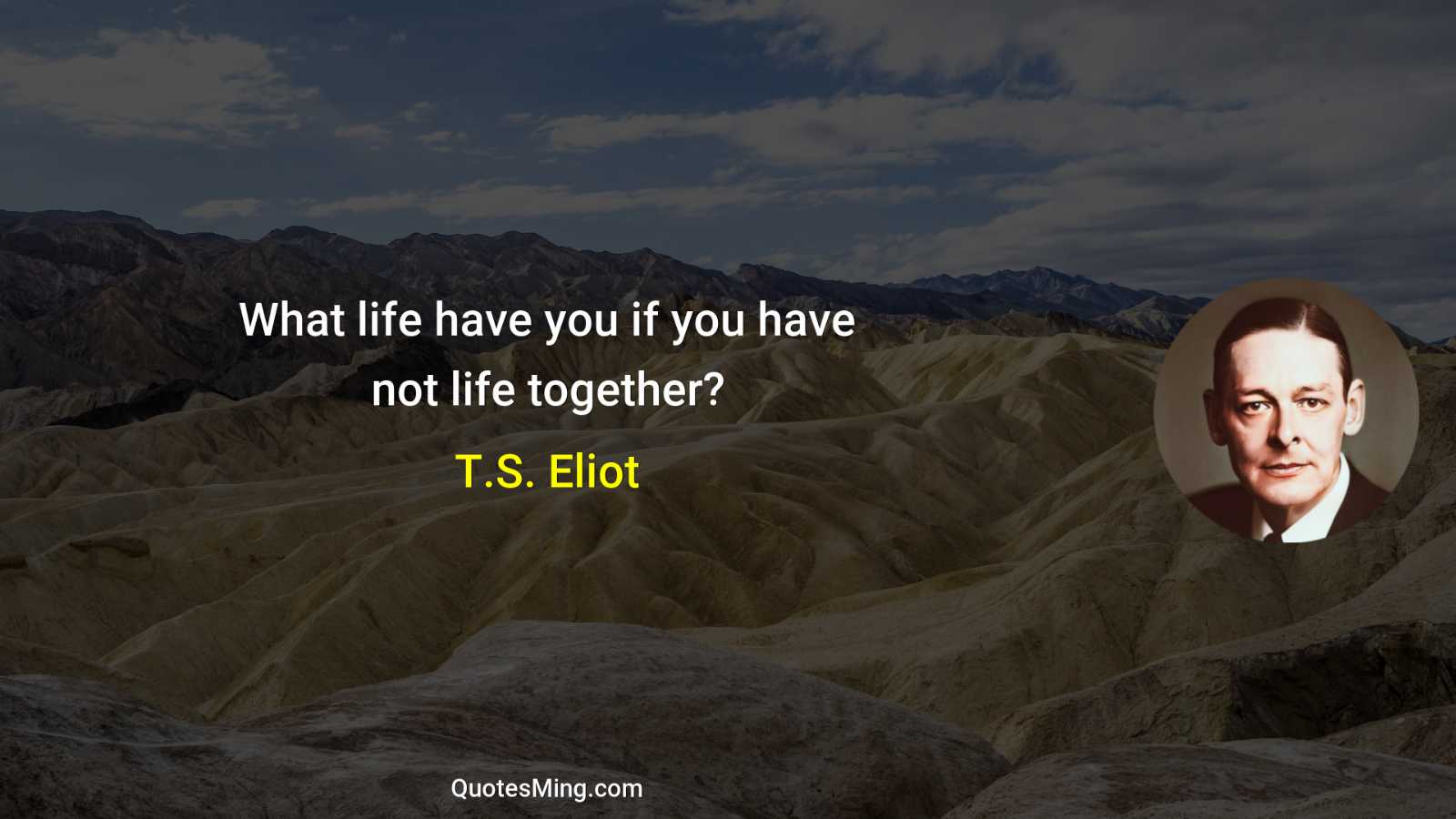 What life have you if you have not life together?