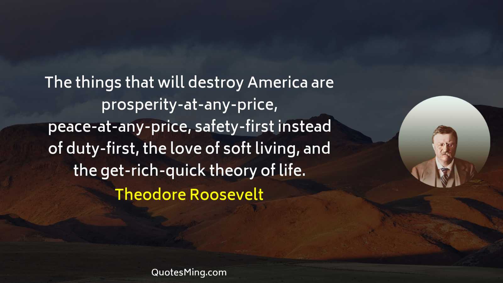 The things that will destroy America are prosperity-at-any-price peace-at-any-price safety-first