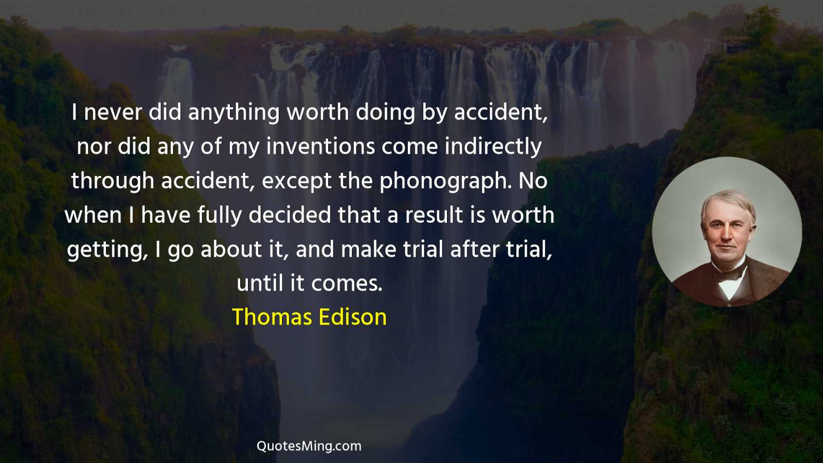 I never did anything worth doing by accident nor did