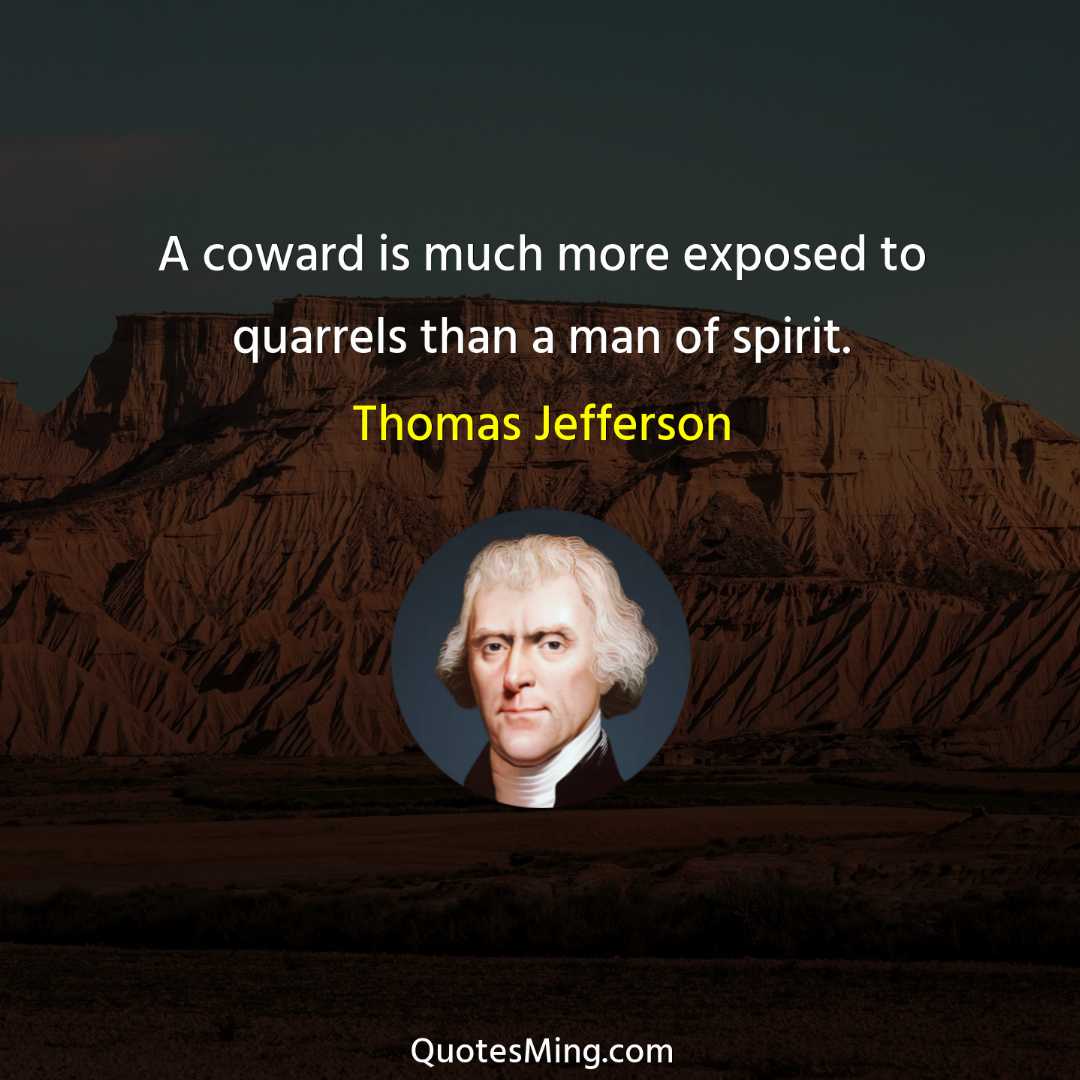 A coward is much more exposed to quarrels than a