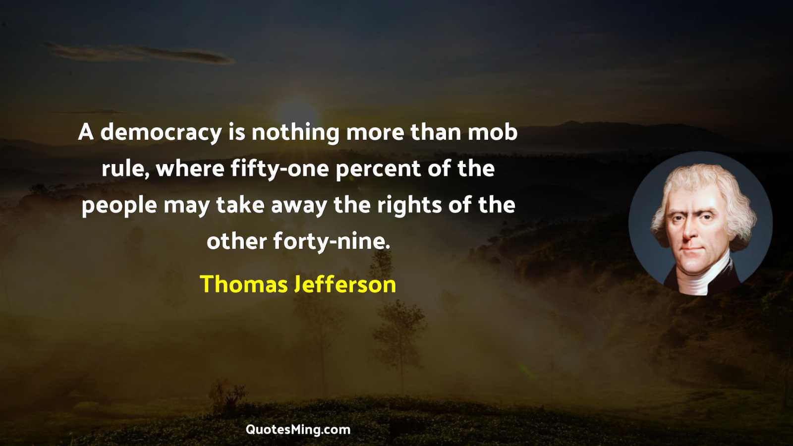 A democracy is nothing more than mob rule where fifty-one