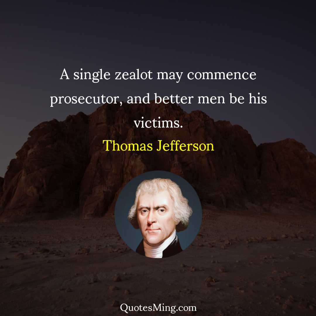 A single zealot may commence prosecutor and better men be