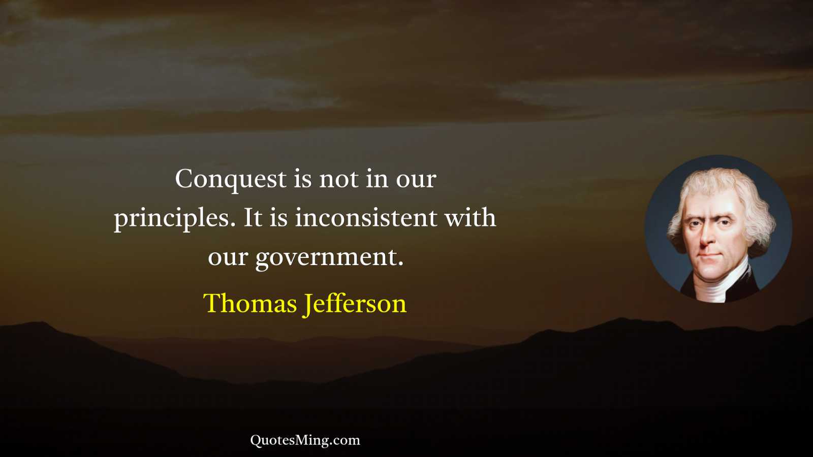 Conquest is not in our principles It is inconsistent with