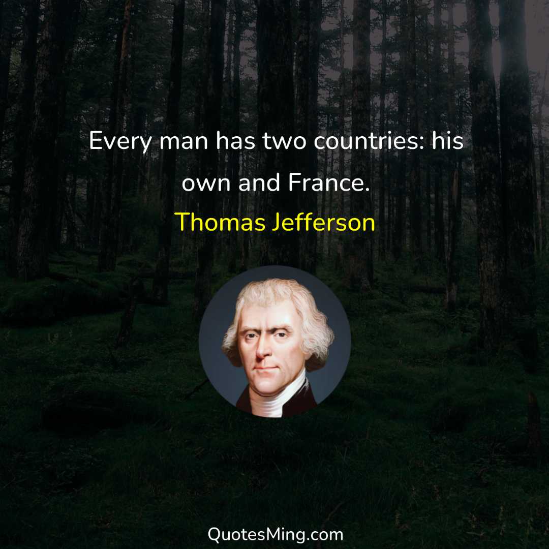 Every man has two countries: his own and France