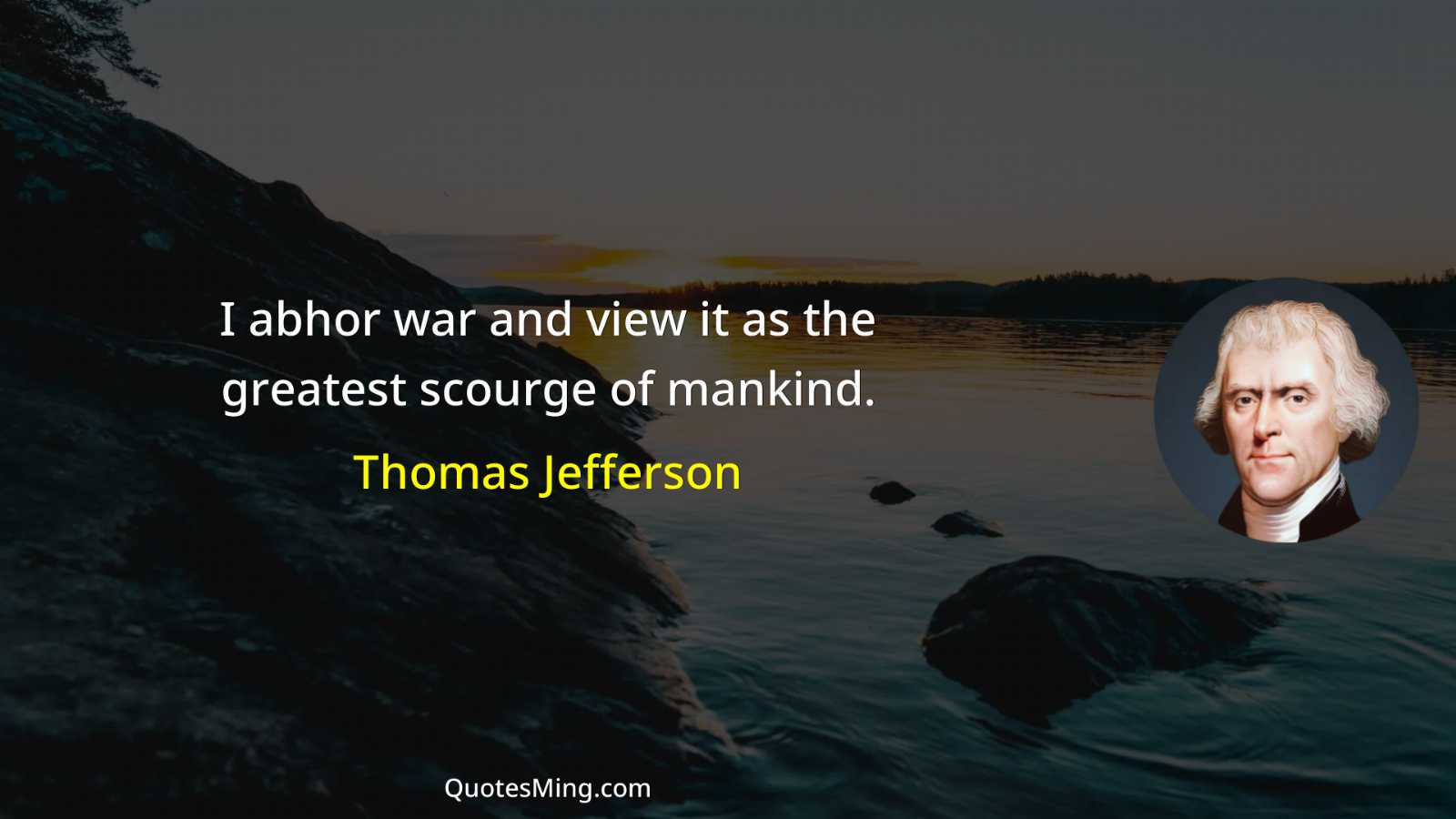 I abhor war and view it as the greatest scourge