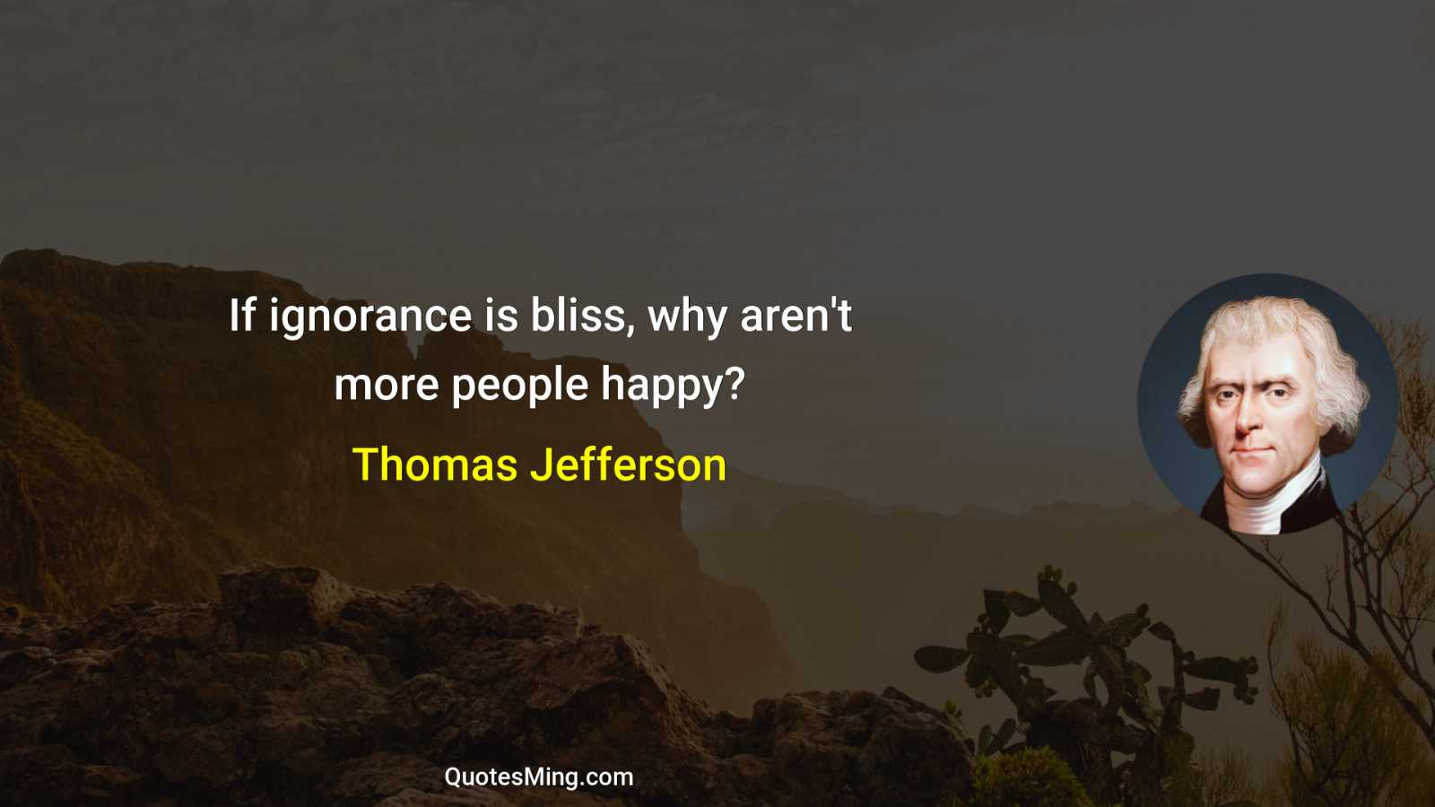 If ignorance is bliss why aren't more people happy?