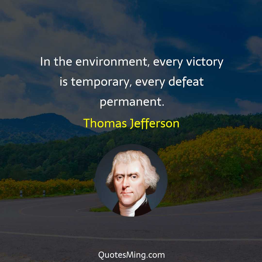 In the environment every victory is temporary every defeat permanent