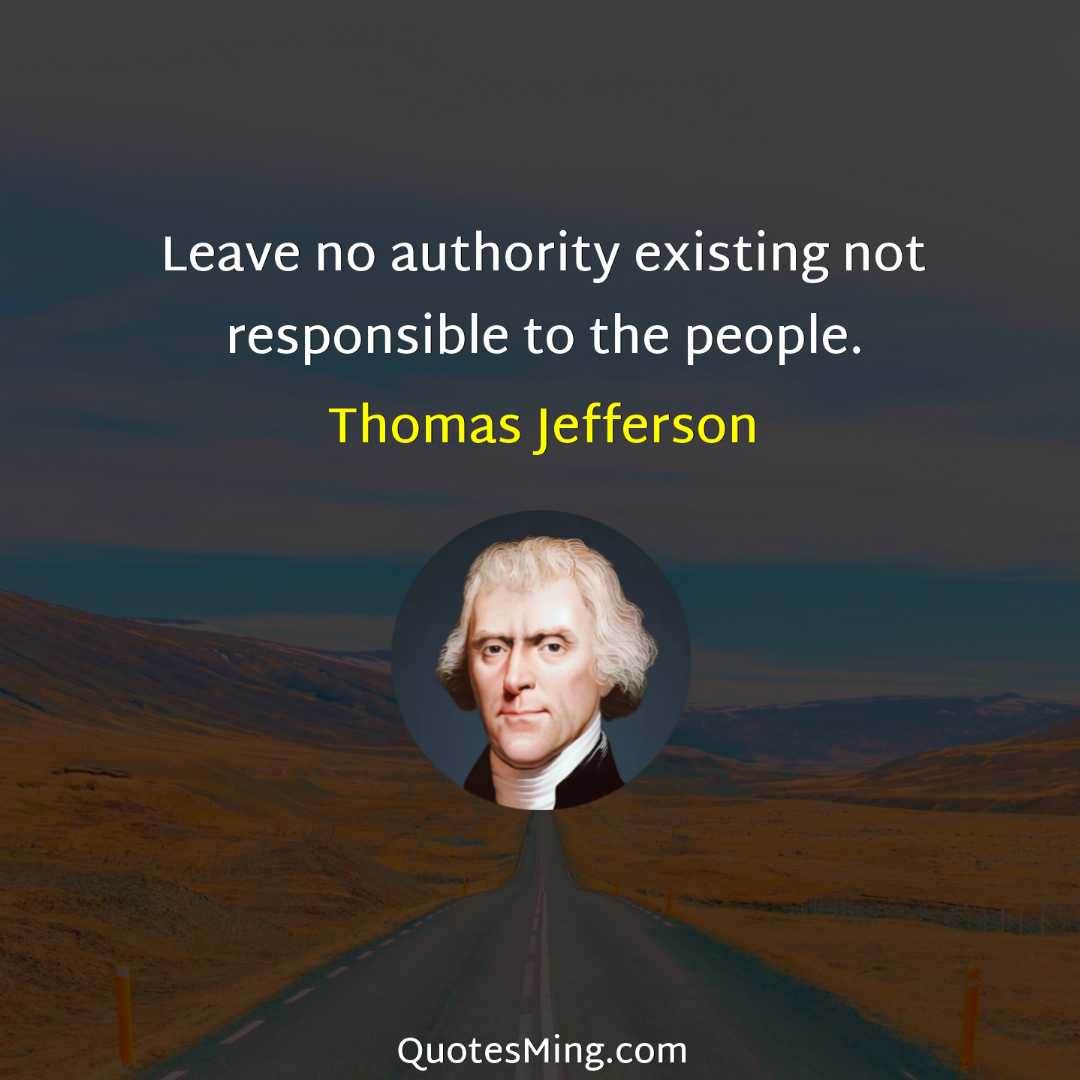 Leave no authority existing not responsible to the people