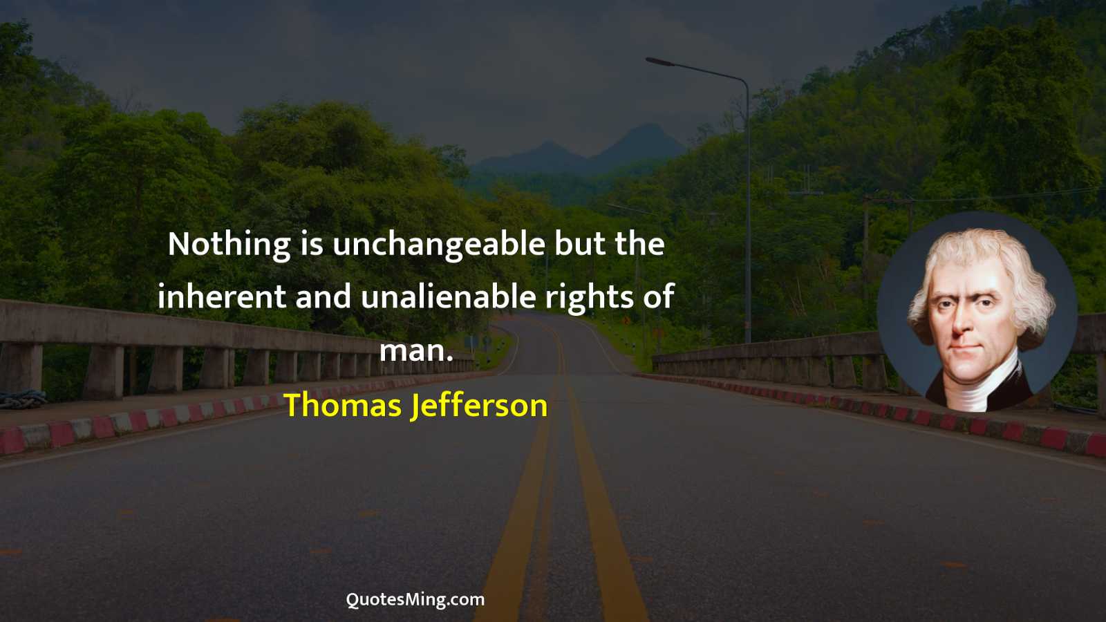 Nothing is unchangeable but the inherent and unalienable rights of