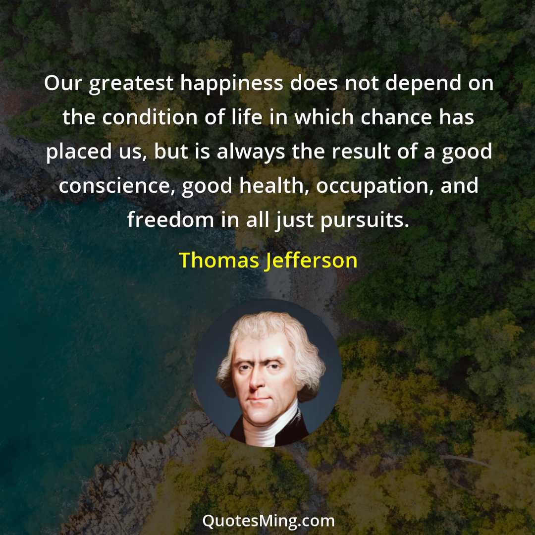 Our greatest happiness does not depend on the condition of