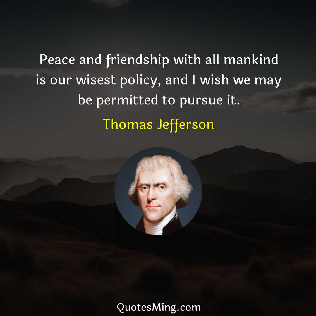 Peace and friendship with all mankind is our wisest policy