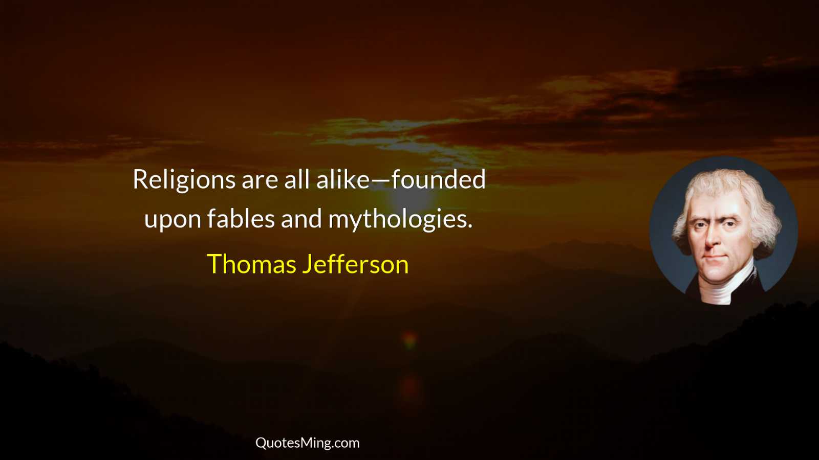 Religions are all alike—founded upon fables and mythologies