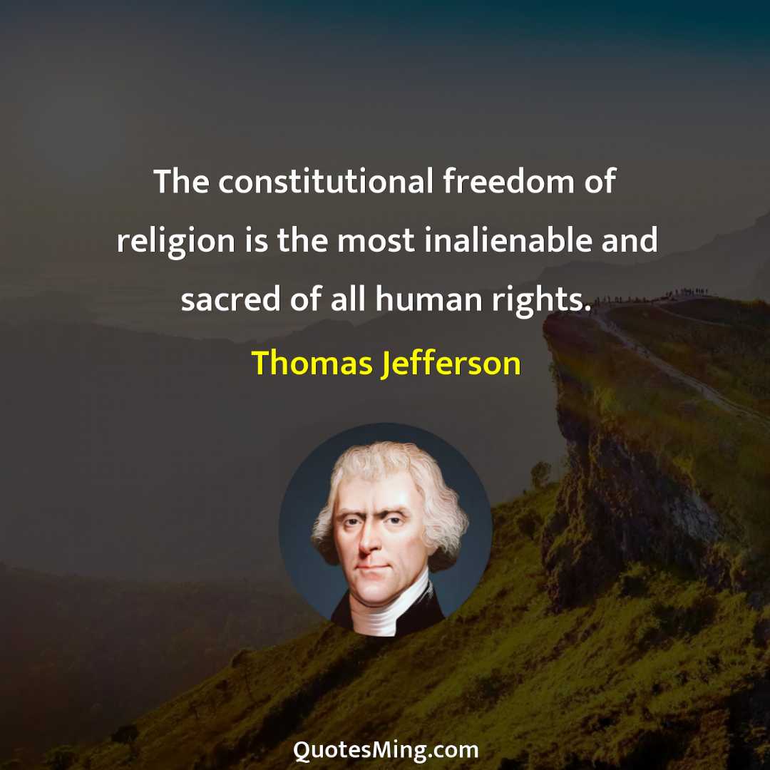 The constitutional freedom of religion is the most inalienable and