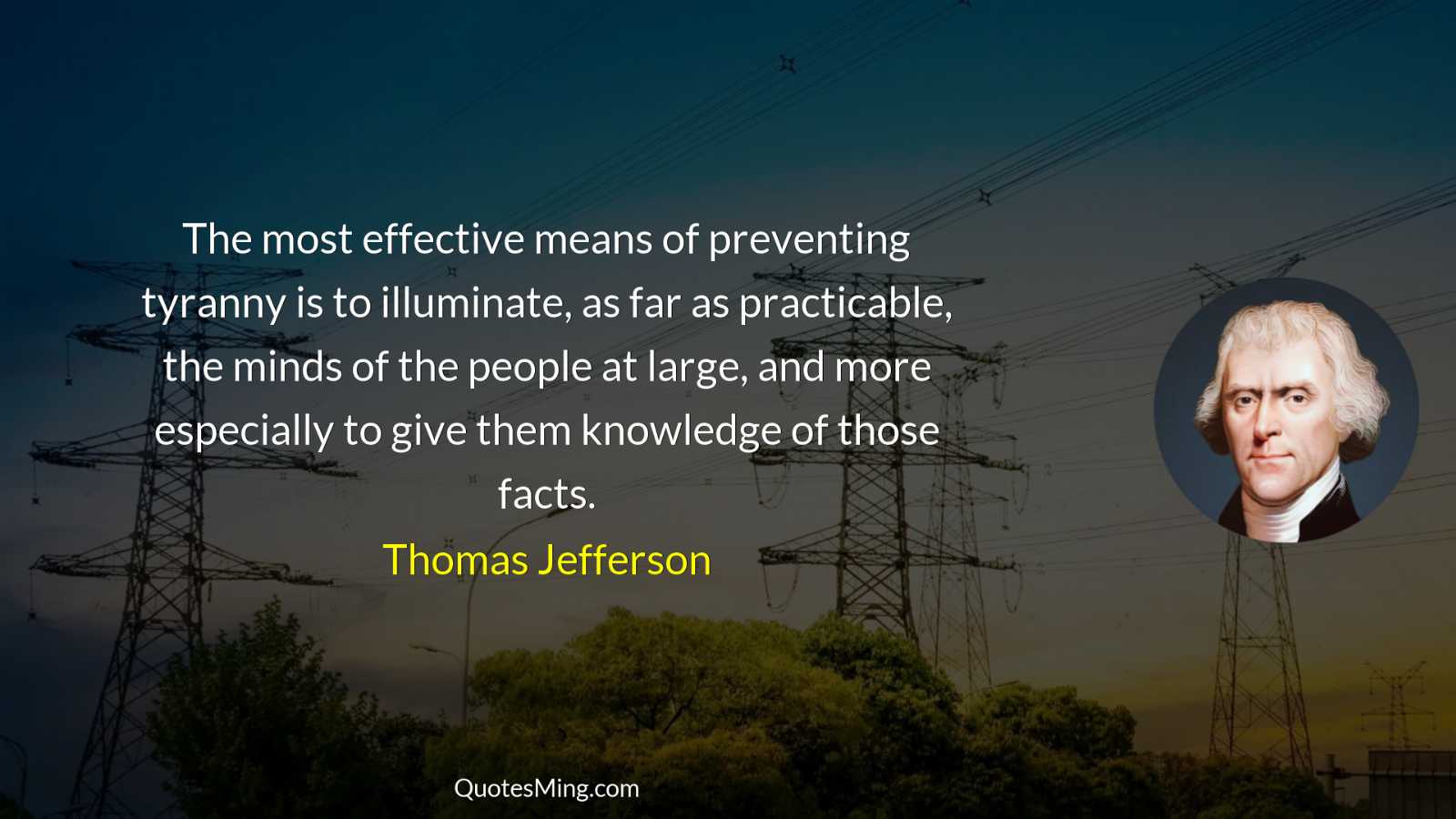 The most effective means of preventing tyranny is to illuminate