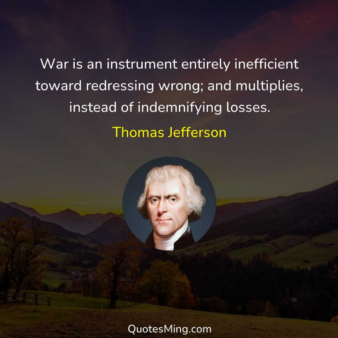 War is an instrument entirely inefficient toward redressing wrong; and